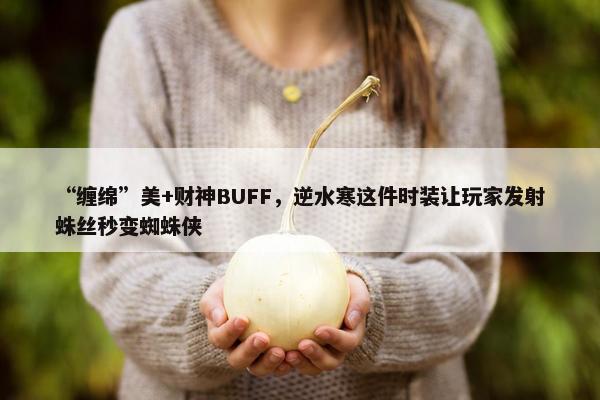 “缠绵”美+财神BUFF，逆水寒这件时装让玩家发射蛛丝秒变蜘蛛侠