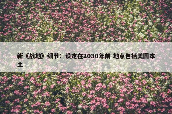 新《战地》细节：设定在2030年前 地点包括美国本土