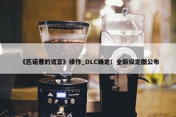 《匹诺曹的谎言》续作_DLC确定！全新设定图公布