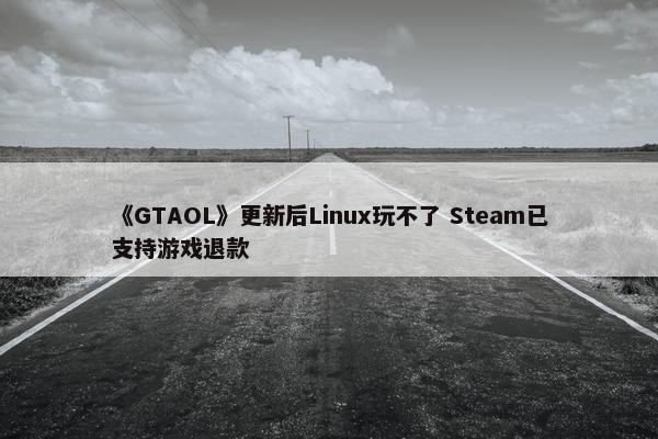 《GTAOL》更新后Linux玩不了 Steam已支持游戏退款