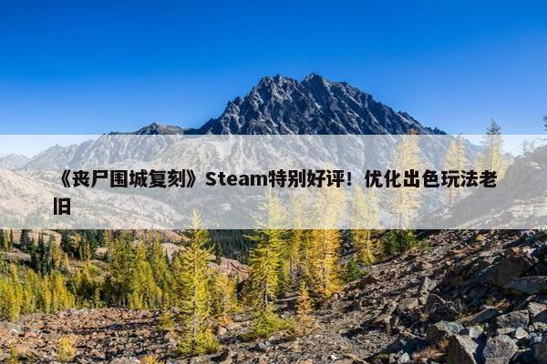 《丧尸围城复刻》Steam特别好评！优化出色玩法老旧