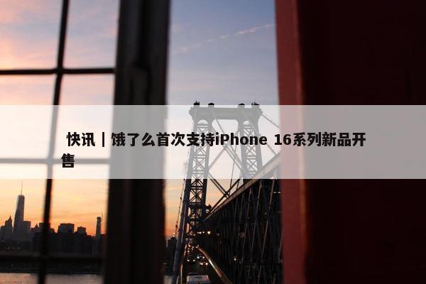  快讯｜饿了么首次支持iPhone 16系列新品开售