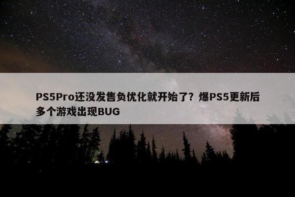 PS5Pro还没发售负优化就开始了？爆PS5更新后多个游戏出现BUG