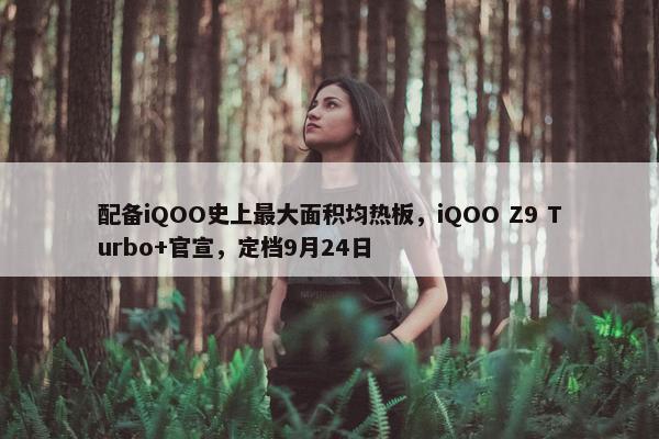 配备iQOO史上最大面积均热板，iQOO Z9 Turbo+官宣，定档9月24日