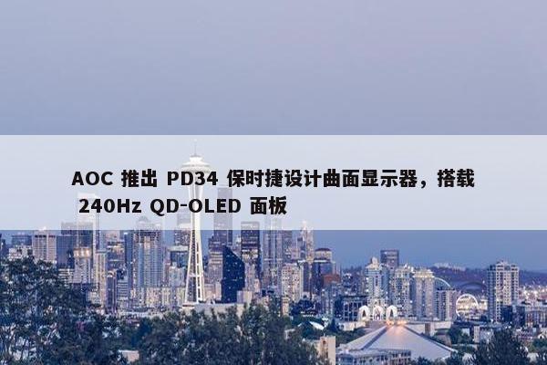 AOC 推出 PD34 保时捷设计曲面显示器，搭载 240Hz QD-OLED 面板