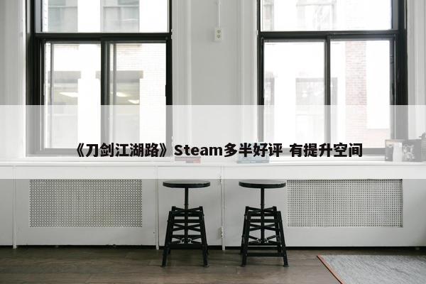 《刀剑江湖路》Steam多半好评 有提升空间