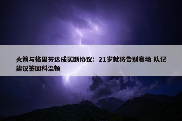 火箭与格里芬达成买断协议：21岁就将告别赛场 队记建议签回科温顿