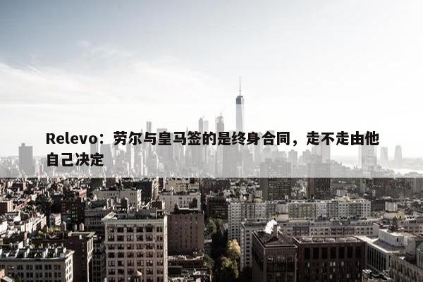 Relevo：劳尔与皇马签的是终身合同，走不走由他自己决定