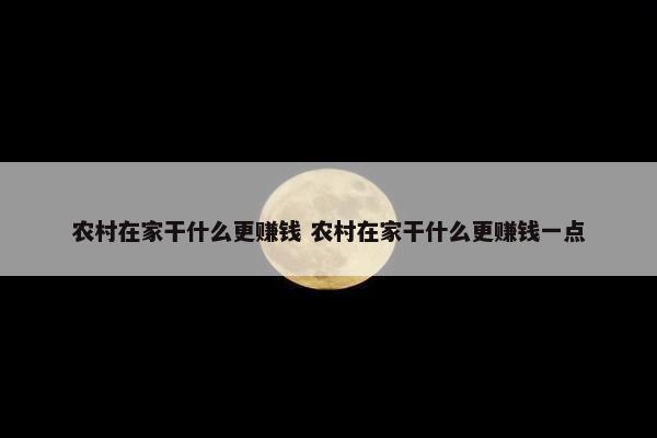 农村在家干什么更赚钱 农村在家干什么更赚钱一点