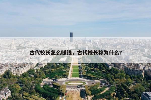 古代校长怎么赚钱，古代校长称为什么?