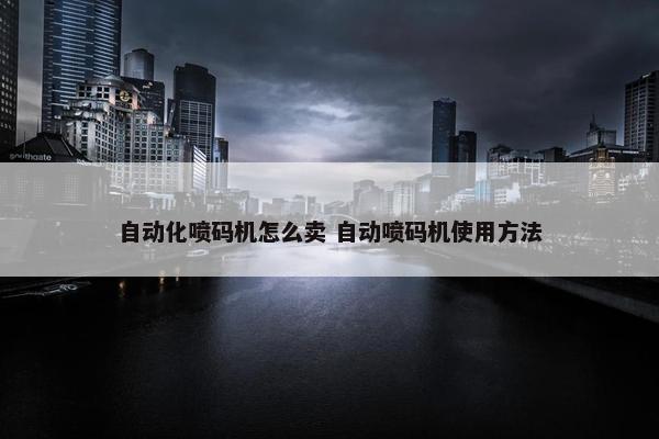 自动化喷码机怎么卖 自动喷码机使用方法