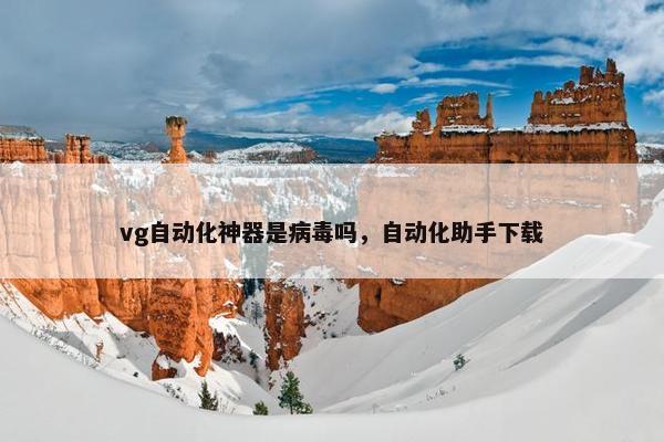 vg自动化神器是病毒吗，自动化助手下载