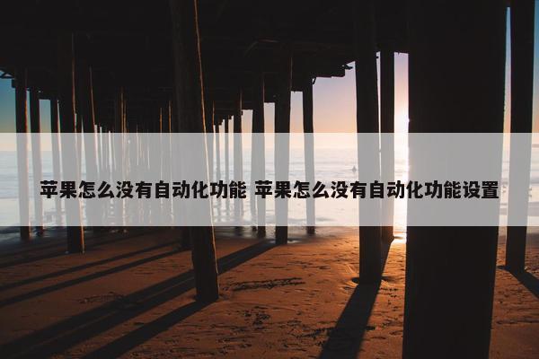 苹果怎么没有自动化功能 苹果怎么没有自动化功能设置