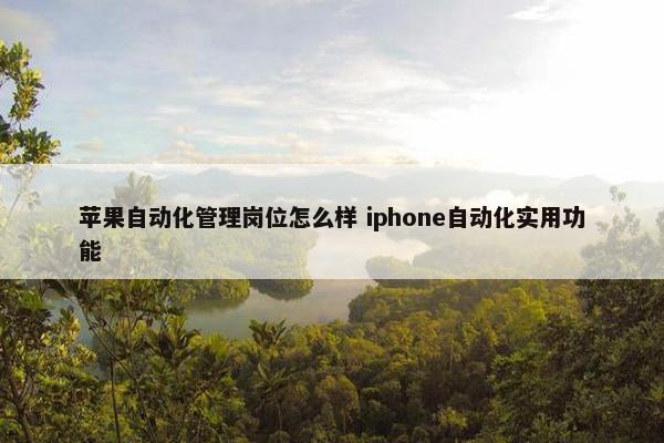 苹果自动化管理岗位怎么样 iphone自动化实用功能