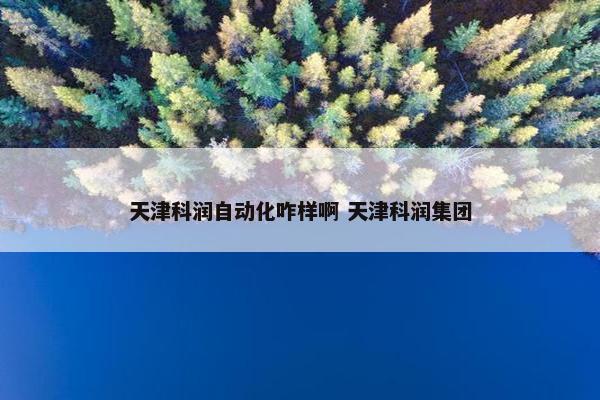 天津科润自动化咋样啊 天津科润集团