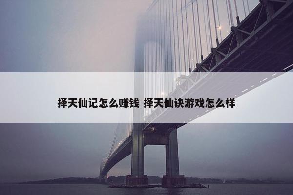 择天仙记怎么赚钱 择天仙诀游戏怎么样