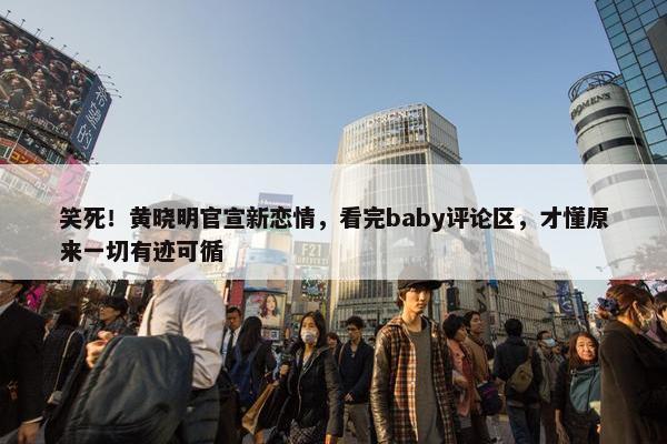 笑死！黄晓明官宣新恋情，看完baby评论区，才懂原来一切有迹可循