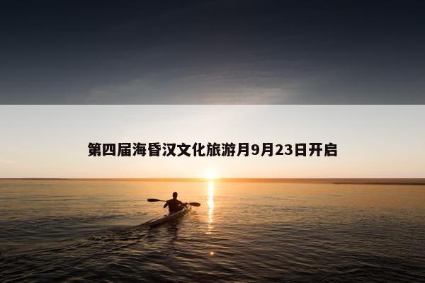 第四届海昏汉文化旅游月9月23日开启