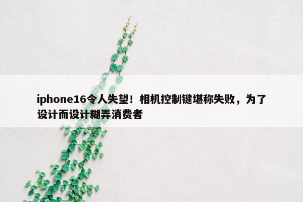 iphone16令人失望！相机控制键堪称失败，为了设计而设计糊弄消费者