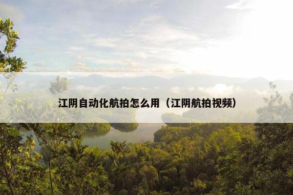 江阴自动化航拍怎么用（江阴航拍视频）