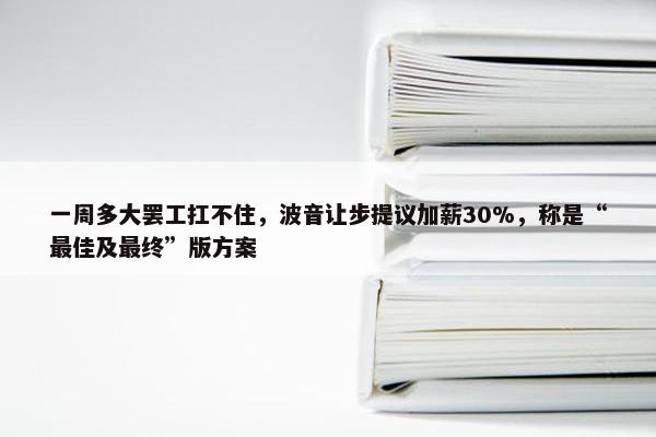 一周多大罢工扛不住，波音让步提议加薪30%，称是“最佳及最终”版方案