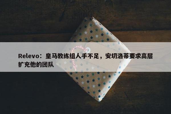 Relevo：皇马教练组人手不足，安切洛蒂要求高层扩充他的团队