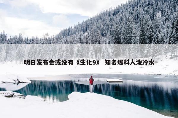 明日发布会或没有《生化9》 知名爆料人泼冷水