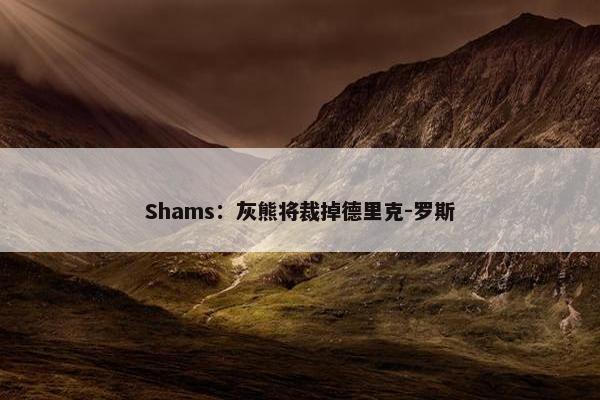 Shams：灰熊将裁掉德里克-罗斯