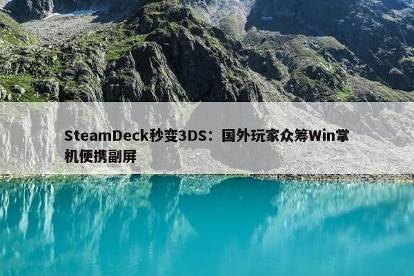 SteamDeck秒变3DS：国外玩家众筹Win掌机便携副屏