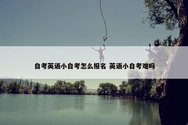 自考英语小自考怎么报名 英语小自考难吗