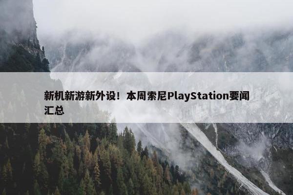 新机新游新外设！本周索尼PlayStation要闻汇总