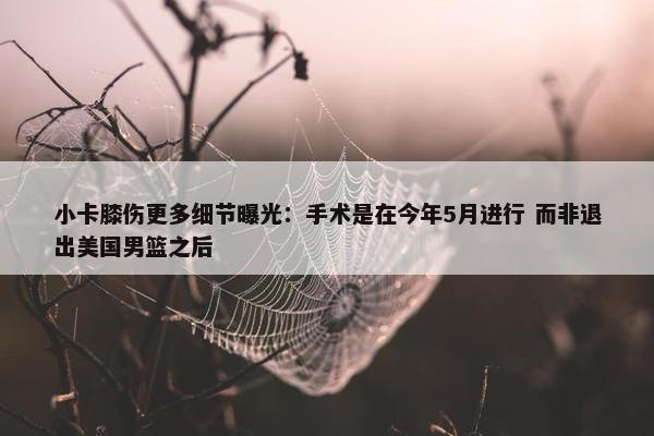 小卡膝伤更多细节曝光：手术是在今年5月进行 而非退出美国男篮之后