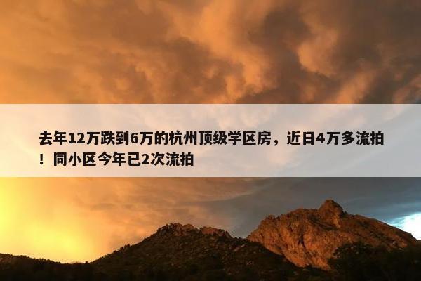 去年12万跌到6万的杭州顶级学区房，近日4万多流拍！同小区今年已2次流拍