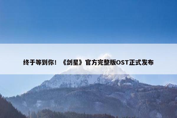 终于等到你！《剑星》官方完整版OST正式发布