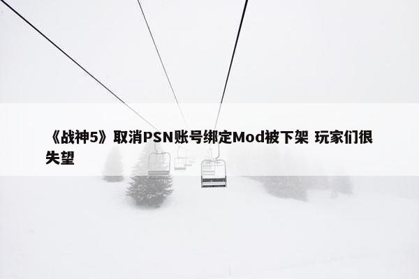 《战神5》取消PSN账号绑定Mod被下架 玩家们很失望