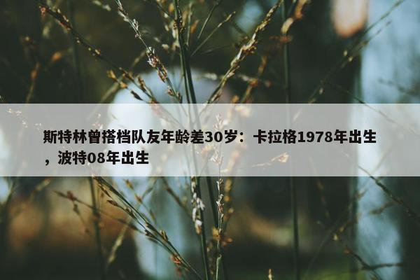 斯特林曾搭档队友年龄差30岁：卡拉格1978年出生，波特08年出生