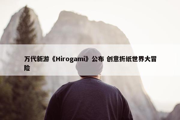 万代新游《Hirogami》公布 创意折纸世界大冒险