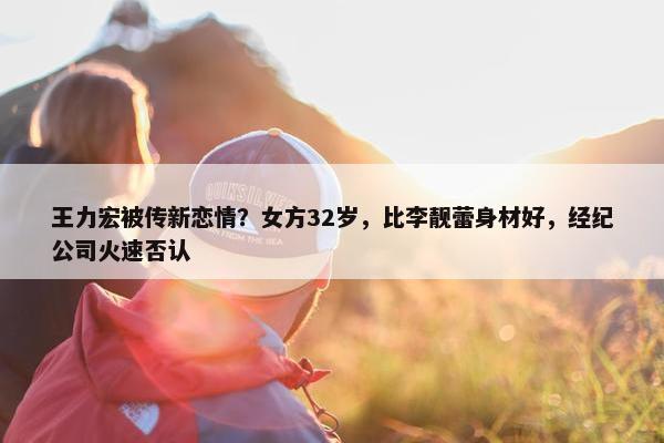 王力宏被传新恋情？女方32岁，比李靓蕾身材好，经纪公司火速否认