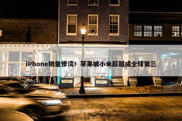 iPhone销量惨淡！苹果被小米超越成全球第三