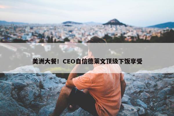 美洲大餐！CEO自信德莱文顶级下饭享受