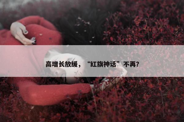 高增长放缓，“红旗神话”不再？