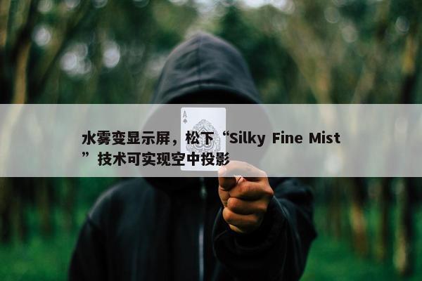 水雾变显示屏，松下“Silky Fine Mist”技术可实现空中投影