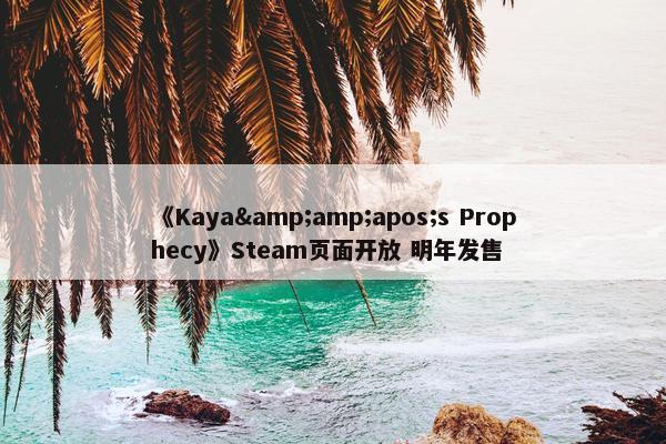 《Kaya&amp;apos;s Prophecy》Steam页面开放 明年发售