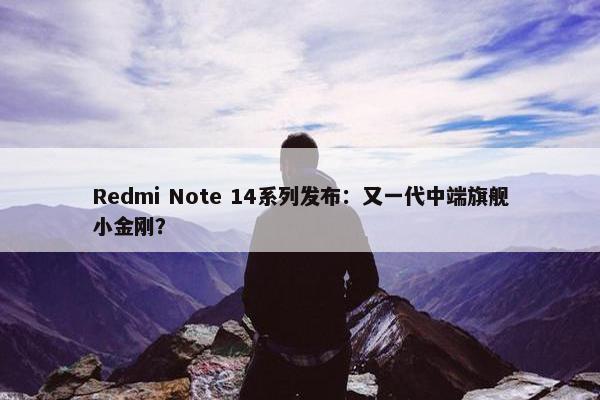 Redmi Note 14系列发布：又一代中端旗舰小金刚？