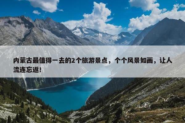 内蒙古最值得一去的2个旅游景点，个个风景如画，让人流连忘返！