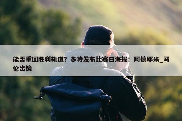 能否重回胜利轨道？多特发布比赛日海报：阿德耶米_马伦出镜