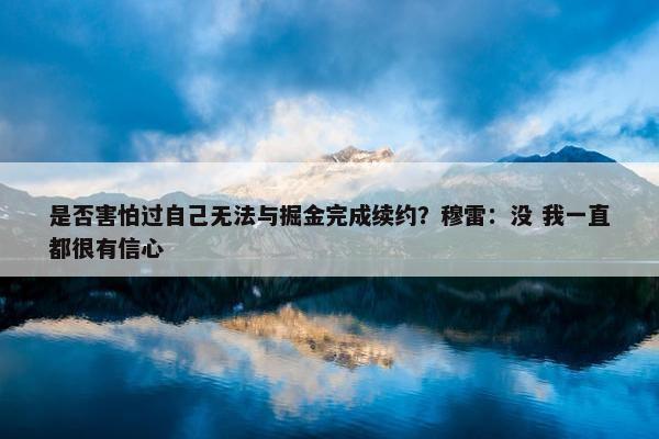 是否害怕过自己无法与掘金完成续约？穆雷：没 我一直都很有信心