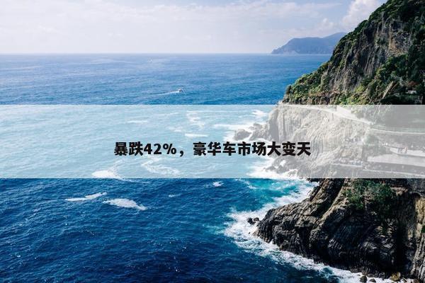 暴跌42%，豪华车市场大变天