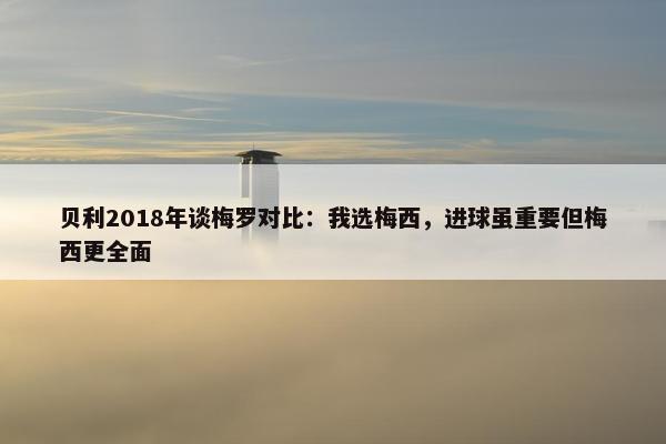 贝利2018年谈梅罗对比：我选梅西，进球虽重要但梅西更全面