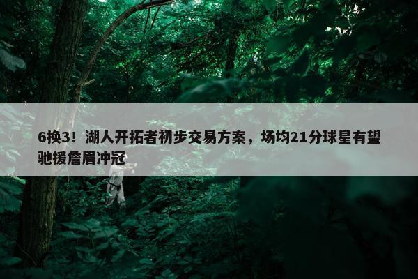 6换3！湖人开拓者初步交易方案，场均21分球星有望驰援詹眉冲冠